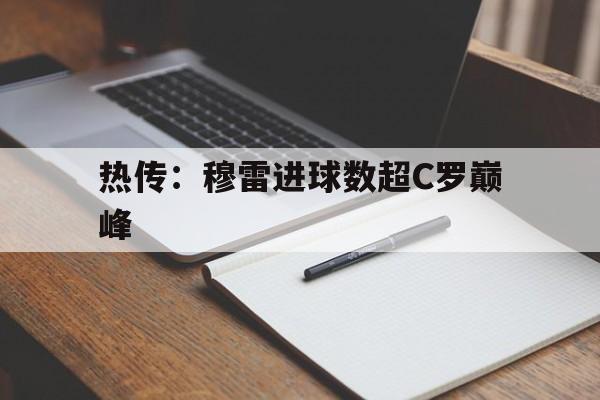 热传：穆雷进球数超C罗巅峰(穆里尼奥亲邀c罗加盟费内巴切)|pg网站入口